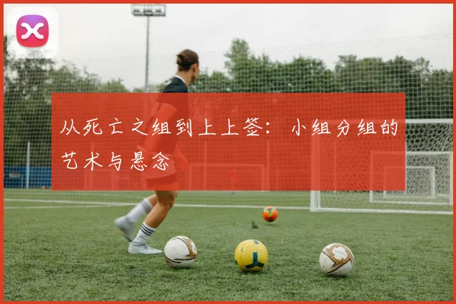 从死亡之组到上上签：小组分组的艺术与悬念