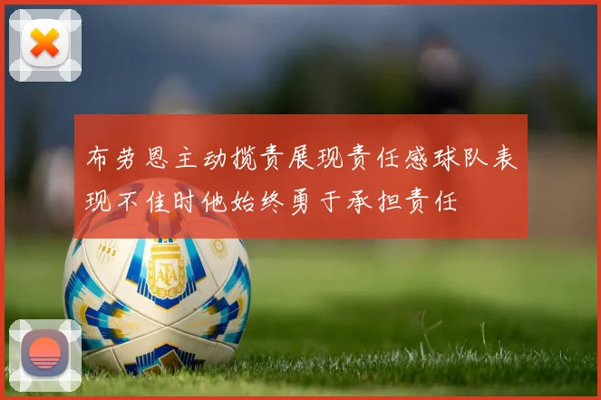 布劳恩主动揽责展现责任感球队表现不佳时他始终勇于承担责任